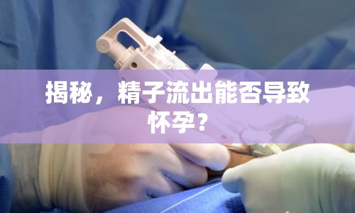 揭秘，精子流出能否導(dǎo)致懷孕？