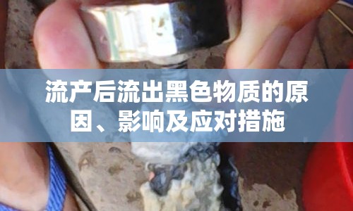 流產(chǎn)后流出黑色物質的原因、影響及應對措施