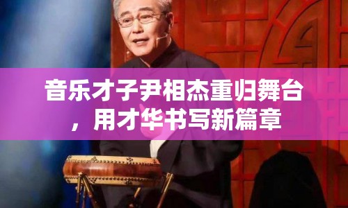 音樂才子尹相杰重歸舞臺，用才華書寫新篇章