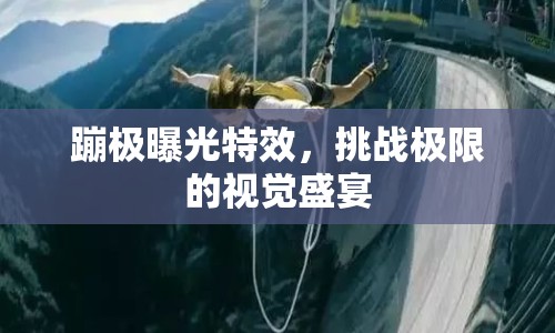 蹦極曝光特效，挑戰(zhàn)極限的視覺盛宴