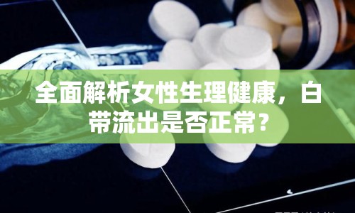 全面解析女性生理健康，白帶流出是否正常？