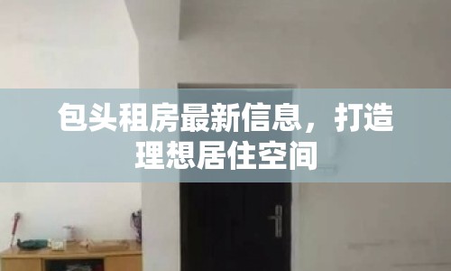 包頭租房最新信息，打造理想居住空間