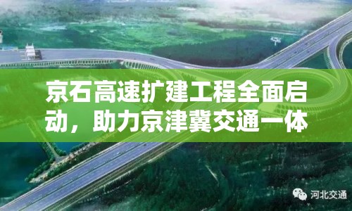 京石高速擴建工程全面啟動，助力京津冀交通一體化發(fā)展