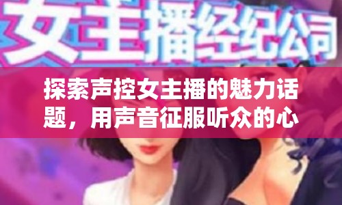 探索聲控女主播的魅力話題，用聲音征服聽(tīng)眾的心