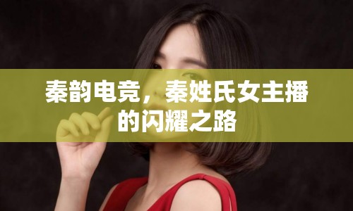 秦韻電競，秦姓氏女主播的閃耀之路