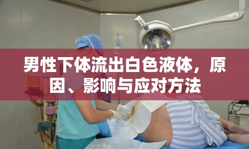 男性下體流出白色液體，原因、影響與應(yīng)對(duì)方法