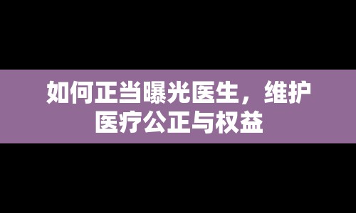 如何正當(dāng)曝光醫(yī)生，維護(hù)醫(yī)療公正與權(quán)益