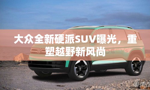 大眾全新硬派SUV曝光，重塑越野新風(fēng)尚