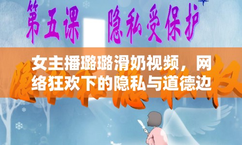 女主播璐璐滑奶視頻，網絡狂歡下的隱私與道德邊界