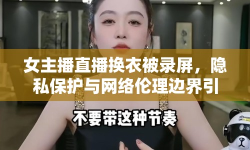 女主播直播換衣被錄屏，隱私保護(hù)與網(wǎng)絡(luò)倫理邊界引熱議