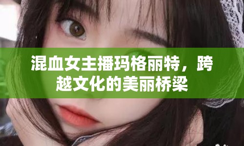 混血女主播瑪格麗特，跨越文化的美麗橋梁