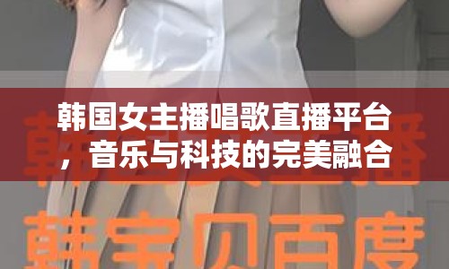 韓國(guó)女主播唱歌直播平臺(tái)，音樂與科技的完美融合