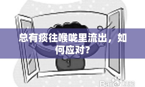 總有痰往喉嚨里流出，如何應(yīng)對(duì)？