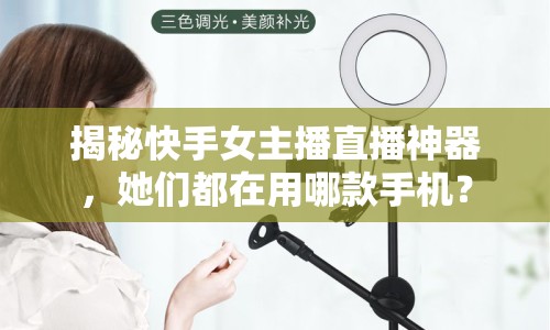 揭秘快手女主播直播神器，她們都在用哪款手機(jī)？