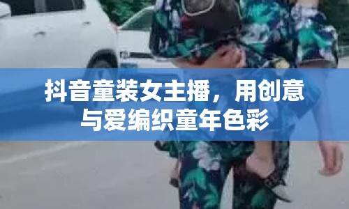 抖音童裝女主播，用創(chuàng)意與愛編織童年色彩