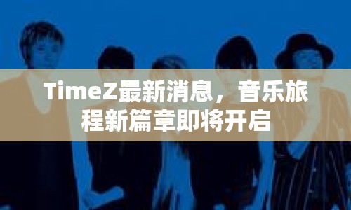 TimeZ最新消息，音樂旅程新篇章即將開啟