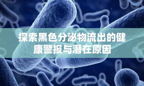 探索黑色分泌物流出的健康警報與潛在原因