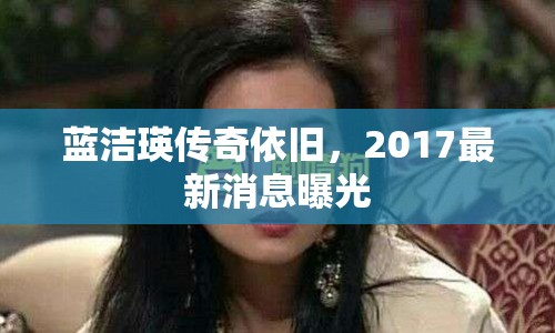 藍潔瑛傳奇依舊，2017最新消息曝光