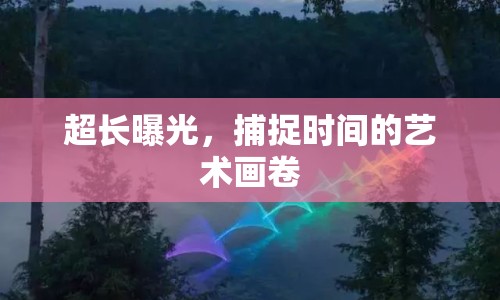 超長曝光，捕捉時(shí)間的藝術(shù)畫卷