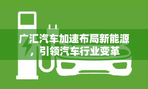 廣匯汽車加速布局新能源，引領(lǐng)汽車行業(yè)變革