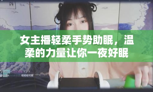 女主播輕柔手勢(shì)助眠，溫柔的力量讓你一夜好眠