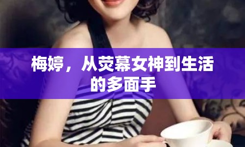 梅婷，從熒幕女神到生活的多面手