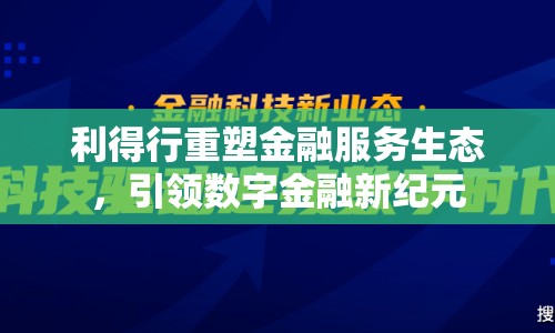 利得行重塑金融服務(wù)生態(tài)，引領(lǐng)數(shù)字金融新紀元