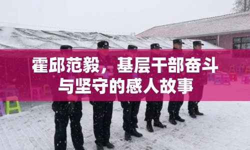 霍邱范毅，基層干部奮斗與堅守的感人故事