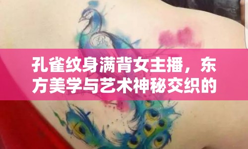 孔雀紋身滿背女主播，東方美學(xué)與藝術(shù)神秘交織的合集