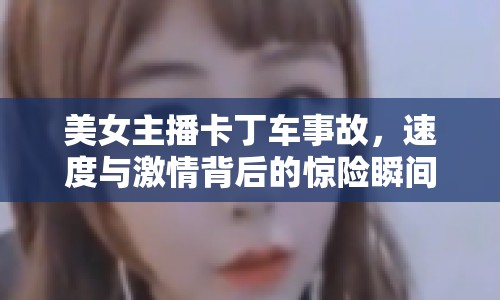 美女主播卡丁車事故，速度與激情背后的驚險瞬間