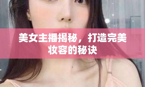 美女主播揭秘，打造完美妝容的秘訣