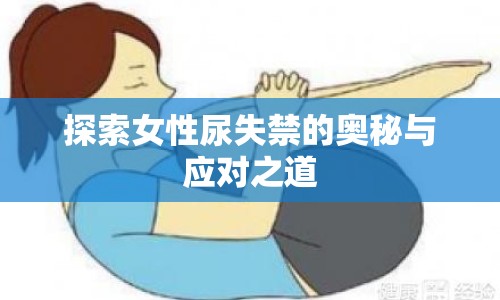 探索女性尿失禁的奧秘與應(yīng)對之道