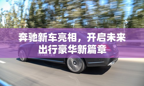 奔馳新車亮相，開啟未來出行豪華新篇章