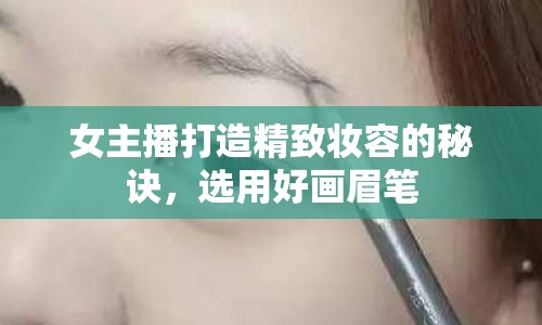 女主播打造精致妝容的秘訣，選用好畫眉筆