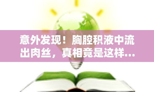 意外發(fā)現(xiàn)！胸腔積液中流出肉絲，真相竟是這樣……