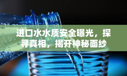 進口水水質安全曝光，探尋真相，揭開神秘面紗