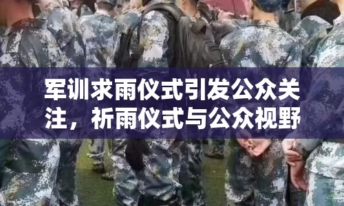 軍訓(xùn)求雨儀式引發(fā)公眾關(guān)注，祈雨儀式與公眾視野的交織