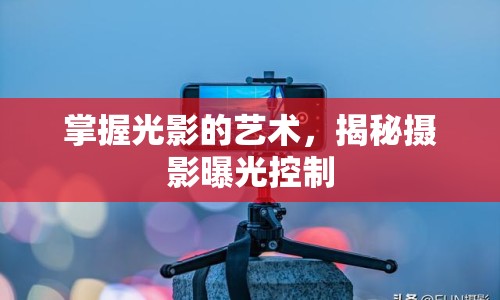 掌握光影的藝術，揭秘攝影曝光控制