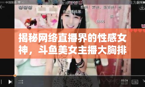 揭秘網(wǎng)絡直播界的性感女神，斗魚美女主播大胸排行