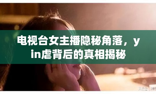 電視臺(tái)女主播隱秘角落，yin虐背后的真相揭秘