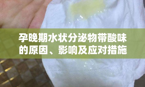 孕晚期水狀分泌物帶酸味的原因、影響及應(yīng)對(duì)措施