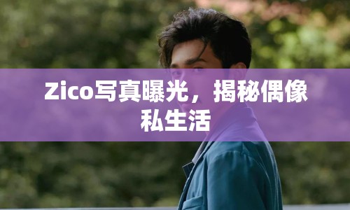 Zico寫真曝光，揭秘偶像私生活