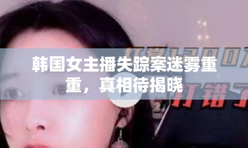 韓國(guó)女主播失蹤案迷霧重重，真相待揭曉