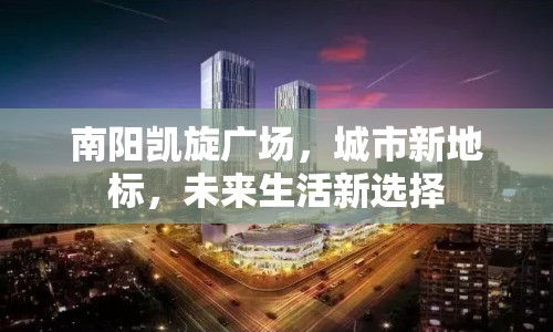 南陽凱旋廣場，城市新地標(biāo)，未來生活新選擇