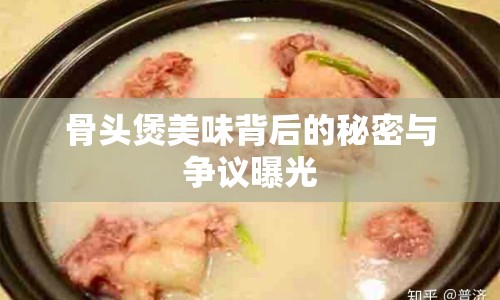 骨頭煲美味背后的秘密與爭議曝光