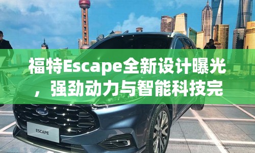 福特Escape全新設(shè)計曝光，強勁動力與智能科技完美結(jié)合