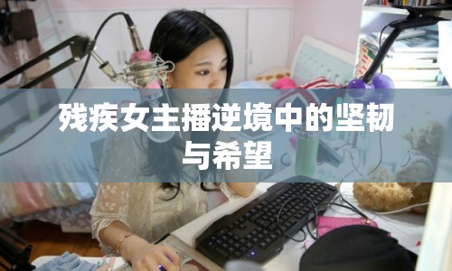 殘疾女主播逆境中的堅(jiān)韌與希望