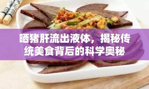 曬豬肝流出液體，揭秘傳統美食背后的科學奧秘