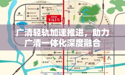 廣清輕軌加速推進，助力廣清一體化深度融合