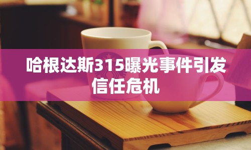 哈根達斯315曝光事件引發(fā)信任危機